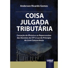 COISA JULGADA TRIBUTÁRIA - CESSAÇÃO DA EFICÁCIA E AS REPERCUSSÕES DAS DECISÕES DO STF À LUZ DO PRINCÍPIO DA LIVRE CONCORRÊNCIA