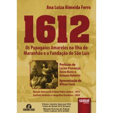 1612 - OS PAPAGAIOS AMARELOS NA ILHA DO MARANHÃO E A FUNDAÇÃO DE SÃO LUÍS - PREFÁCIOS DE LUCIEN PROVENÇAL, VASCO MARIZ E ANTONIO NOBERTO - APRESENTAÇÃO DE WILSON FERRO - SEMEANDO LIVROS