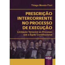 PRESCRIÇÃO INTERCORRENTE NO PROCESSO DE EXECUÇÃO - LIMITAÇÃO TEMPORAL AO PROCESSO SOB A ÉGIDE CONSTITUCIONAL