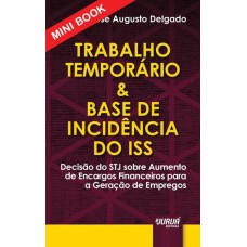 TRABALHO TEMPORÁRIO & BASE DE INCIDÊNCIA DO ISS - MINIBOOK - DECISÃO DO STJ SOBRE AUMENTO DE ENCARGOS FINANCEIROS PARA A GERAÇÃO DE EMPREGOS