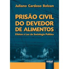 PRISÃO CIVIL DO DEVEDOR DE ALIMENTOS - EFEITOS À LUZ DA SOCIOLOGIA POLÍTICA