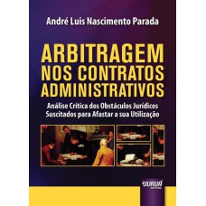 ARBITRAGEM NOS CONTRATOS ADMINISTRATIVOS - ANÁLISE CRÍTICA DOS OBSTÁCULOS JURÍDICOS SUSCITADOS PARA AFASTAR A SUA UTILIZAÇÃO