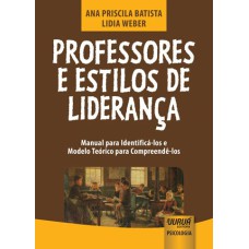 PROFESSORES E ESTILOS DE LIDERANÇA - MANUAL PARA IDENTIFICÁ-LOS E MODELO TEÓRICO PARA COMPREENDÊ-LOS