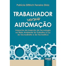 TRABALHADOR VERSUS AUTOMAÇÃO - IMPACTOS DA INSERÇÃO DA TECNOLOGIA NO MEIO AMBIENTE DO TRABALHO À LUZ DO TECNODIREITO E DA TECNOÉTICA