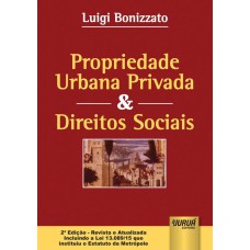 PROPRIEDADE URBANA PRIVADA & DIREITOS SOCIAIS - EDIÇÃO - REVISTA E ATUALIZADA INCLUINDO A LEI 13.089/15 QUE INSTITUIU O ESTATUTO DA METRÓPOLE