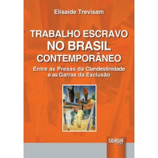 TRABALHO ESCRAVO NO BRASIL CONTEMPORÂNEO - ENTRE AS PRESAS DA CLANDESTINIDADE E AS GARRAS DA EXCLUSÃO