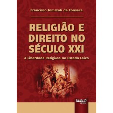 RELIGIÃO E DIREITO NO SÉCULO XXI - A LIBERDADE RELIGIOSA NO ESTADO LAICO