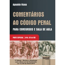 COMENTÁRIOS AO CÓDIGO PENAL PARA CONCURSOS E SALA DE AULA - PARTE ESPECIAL - ARTS. 121 AO 183 - EDIÇÃO - REVISTA E ATUALIZADA COM A NOVA LEI DO FEMINICÍDIO LEI 13.104 DE 09.03.2015