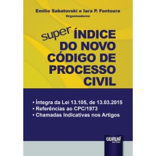 SUPER ÍNDICE DO NOVO CÓDIGO DE PROCESSO CIVIL - ÍNTEGRA DA LEI 13.105, DE 13.03.2015 - REFERÊNCIAS AO CPC/1973 - CHAMADAS INDICATIVAS NOS ARTIGOS