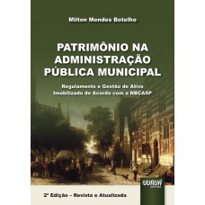 PATRIMÔNIO NA ADMINISTRAÇÃO PÚBLICA MUNICIPAL - REGULAMENTO E GESTÃO DE ATIVO IMOBILIZADO DE ACORDO COM A NBCASP