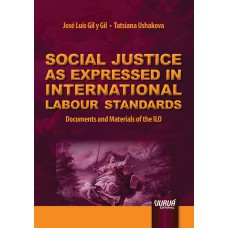 SOCIAL JUSTICE AS EXPRESSED IN INTERNATIONAL LABOUR STANDARDS - DOCUMENTS AND MATERIALS OF THE ILO