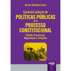 CONTROLE JUDICIAL DE POLÍTICAS PÚBLICAS E O PROCESSO CONSTITUCIONAL - GESTÃO PROCESSUAL, NEGOCIAÇÃO E SOLUÇÕES