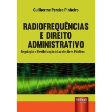 RADIOFREQUÊNCIAS E DIREITO ADMINISTRATIVO - REGULAÇÃO E FLEXIBILIZAÇÃO À LUZ DOS BENS PÚBLICOS