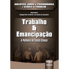 TRABALHO & EMANCIPAÇÃO - A POTÊNCIA DA ESCUTA CLÍNICA - BIBLIOTECA JURUÁ DE PSICODINÂMICA E CLÍNICA DO TRABALHO