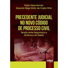 PRECEDENTE JUDICIAL NO NOVO CÓDIGO DE PROCESSO CIVIL - TENSÃO ENTRE SEGURANÇA E DINÂMICA DO DIREITO