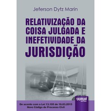 RELATIVIZAÇÃO DA COISA JULGADA E INEFETIVIDADE DA JURISDIÇÃO - DE ACORDO COM A LEI 13.105 DE 16.03.2015 - NOVO CÓDIGO DE PROCESSO CIVIL