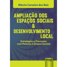 AMPLIAÇÃO DOS ESPAÇOS SOCIAIS & DESENVOLVIMENTO LOCAL - ESTRATÉGIAS E PROCESSOS COM PESSOAS E GRUPOS SOCIAIS