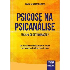 PSICOSE NA PSICANÁLISE - ESCOLHA OU DETERMINAÇÃO? - DA ESCOLHA DA NEUROSE EM FREUD AOS MODOS DE GOZO EM LACAN