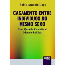 CASAMENTO ENTRE INDIVÍDUOS DO MESMO SEXO - UMA QUESTÃO CONCEITUAL, MORAL E POLÍTICA