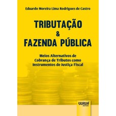 TRIBUTAÇÃO & FAZENDA PÚBLICA - MEIOS ALTERNATIVOS DE COBRANÇA DE TRIBUTOS COMO INSTRUMENTOS DE JUSTIÇA FISCAL