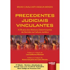 PRECEDENTES JUDICIAIS VINCULANTES - A EFICÁCIA DOS MOTIVOS DETERMINANTES DA DECISÃO NA CULTURA JURÍDICA - EDIÇÃO REVISTA E ATUALIZADA DE ACORDO COM A LEI 13.105 DE 16.03.2015 - NOVO CÓDIGO DE PROCESSO CIVIL