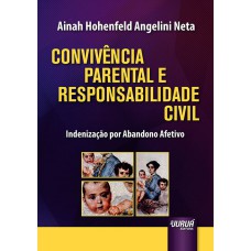 CONVIVÊNCIA PARENTAL E RESPONSABILIDADE CIVIL - INDENIZAÇÃO POR ABANDONO AFETIVO