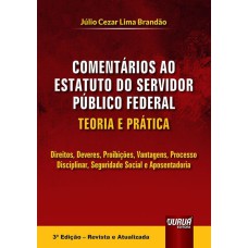 COMENTÁRIOS AO ESTATUTO DO SERVIDOR PÚBLICO FEDERAL - TEORIA E PRÁTICA - DIREITOS, DEVERES, PROIBIÇÕES, VANTAGENS, PROCESSO DISCIPLINAR, SEGURIDADE SOCIAL E APOSENTADORIA