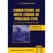 COMENTÁRIOS AO NOVO CÓDIGO DE PROCESSO CIVIL - LEI 13.105, DE 16 DE MARÇO DE 2015 - VOLUME X - ARTS. 674 AO 743 - ATUALIZADO PELA LEI 13.256/2016