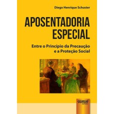 APOSENTADORIA ESPECIAL - ENTRE O PRINCÍPIO DA PRECAUÇÃO E A PROTEÇÃO SOCIAL