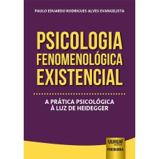 PSICOLOGIA FENOMENOLÓGICA EXISTENCIAL - A PRÁTICA PSICOLÓGICA À LUZ DE HEIDEGGER