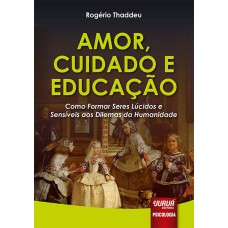 AMOR, CUIDADO E EDUCAÇÃO - COMO FORMAR SERES LÚCIDOS E SENSÍVEIS AOS DILEMAS DA HUMANIDADE