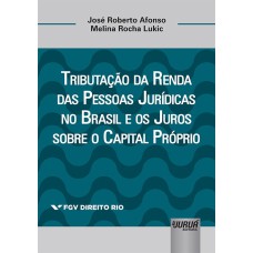 TRIBUTAÇÃO DA RENDA DAS PESSOAS JURÍDICAS NO BRASIL E OS JUROS SOBRE O CAPITAL PRÓPRIO - COLEÇÃO FGV DIREITO RIO