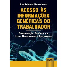 ACESSO ÀS INFORMAÇÕES GENÉTICAS DO TRABALHADOR - DISCRIMINAÇÃO GENÉTICA E O LIVRE CONSENTIMENTO ESCLARECIDO