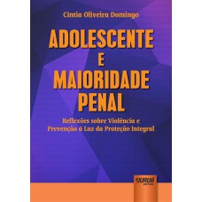 ADOLESCENTE E MAIORIDADE PENAL - REFLEXÕES SOBRE VIOLÊNCIA E PREVENÇÃO À LUZ DA PROTEÇÃO INTEGRAL