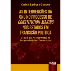 AS INTERVENÇÕES DA ONU NO PROCESSO DE CONSTITUTION-MAKING NOS ESTADOS EM TRANSIÇÃO POLÍTICA - O PAPEL DAS NAÇÕES UNIDAS NO RESGATE DA ORDEM DEMOCRÁTICA