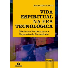 VIDA ESPIRITUAL NA ERA TECNOLÓGICA - TÉCNICAS E PRÁTICAS PARA A EXPANSÃO DA CONSCIÊNCIA