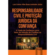 RESPONSABILIDADE CIVIL E PROTEÇÃO JURÍDICA DA CONFIANÇA - A TUTELA DA CONFIANÇA COMO VETOR DE SOLUÇÃO DE CONFLITOS NA RESPONSABILIDADE CIVIL