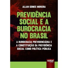 PREVIDÊNCIA SOCIAL E A BUROCRACIA NO BRASIL - A BUROCRACIA PREVIDENCIÁRIA E A CONSTITUIÇÃO DA PREVIDÊNCIA SOCIAL COMO POLÍTICA PÚBLICA