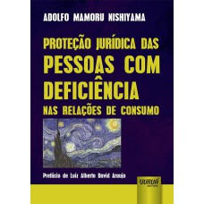 PROTEÇÃO JURÍDICA DAS PESSOAS COM DEFICIÊNCIA NAS RELAÇÕES DE CONSUMO - PREFÁCIO DE LUIZ ALBERTO DAVID ARAUJO