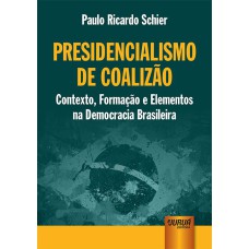 PRESIDENCIALISMO DE COALIZÃO - CONTEXTO, FORMAÇÃO E ELEMENTOS NA DEMOCRACIA BRASILEIRA