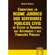 COMENTÁRIOS AO REGIME JURÍDICO DOS SERVIDORES PÚBLICOS CIVIS DO ESTADO DE RONDÔNIA, DAS AUTARQUIAS E DAS FUNDAÇÕES PÚBLICAS - LEI COMPLEMENTAR 68/1992