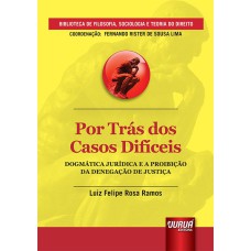 POR TRÁS DOS CASOS DIFÍCEIS - DOGMÁTICA JURÍDICA E A PROIBIÇÃO DA DENEGAÇÃO DE JUSTIÇA - BIBLIOTECA DE FILOSOFIA, SOCIOLOGIA E TEORIA DO DIREITO - COORDENAÇÃO: FERNANDO RISTER DE SOUSA LIMA