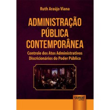 ADMINISTRAÇÃO PÚBLICA CONTEMPORÂNEA - CONTROLE DOS ATOS ADMINISTRATIVOS DISCRICIONÁRIOS DO PODER PÚBLICO