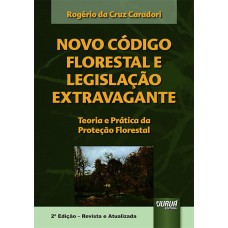 NOVO CÓDIGO FLORESTAL E LEGISLAÇÃO EXTRAVAGANTE - TEORIA E PRÁTICA DA PROTEÇÃO FLORESTAL