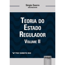 TEORIA DO ESTADO REGULADOR - VOLUME II - COLEÇÃO FGV DIREITO RIO