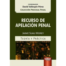 RECURSO DE APELACIÓN PENAL - TEORÍA Y PRÁCTICA - COLECCIÓN PROCESAL PENAL - COORDINADOR: DAVID VALLESPÍN PÉREZ