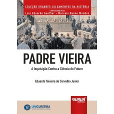 PADRE VIEIRA - A INQUISIÇÃO CONTRA A CIÊNCIA DO FUTURO - MINIBOOK - PREFÁCIO DE RENÉ ARIEL DOTTI - COLEÇÃO GRANDES JULGAMENTOS DA HISTÓRIA - COORDENADORES: LUIZ EDUARDO GUNTHER E MARCELO BUENO MENDES