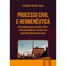 PROCESSO CIVIL E HERMENÊUTICA - OS FUNDAMENTOS DO NOVO CPC E A NECESSIDADE DE SE FALAR EM UMA FILOSOFIA NO PROCESSO