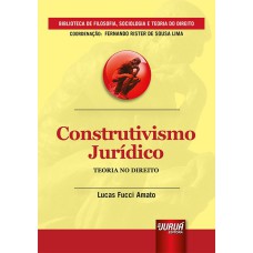 CONSTRUTIVISMO JURÍDICO - TEORIA NO DIREITO - BIBLIOTECA DE FILOSOFIA, SOCIOLOGIA E TEORIA DO DIREITO - COORDENAÇÃO: FERNANDO RISTER DE SOUZA LIMA