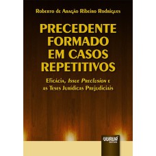 PRECEDENTE FORMADO EM CASOS REPETITIVOS - EFICÁCIA, ISSUE PRECLUSION E AS TESES JURÍDICAS PREJUDICIAIS